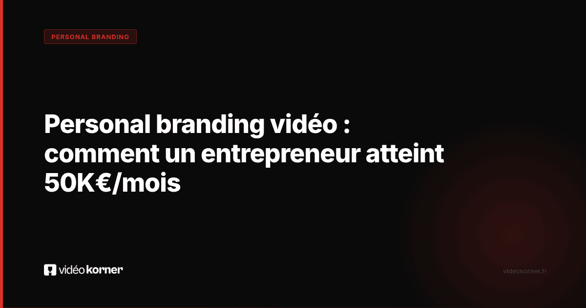Personal branding vidéo : comment un entrepreneur atteint 50K€/mois