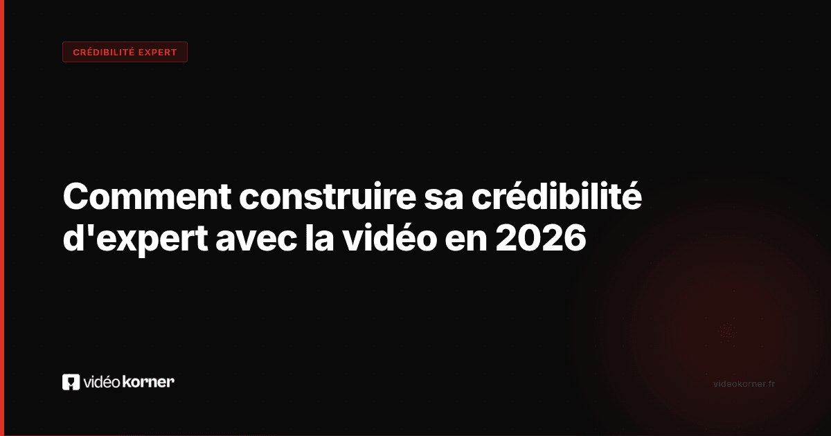 Comment construire sa crédibilité d'expert avec la vidéo en 2026