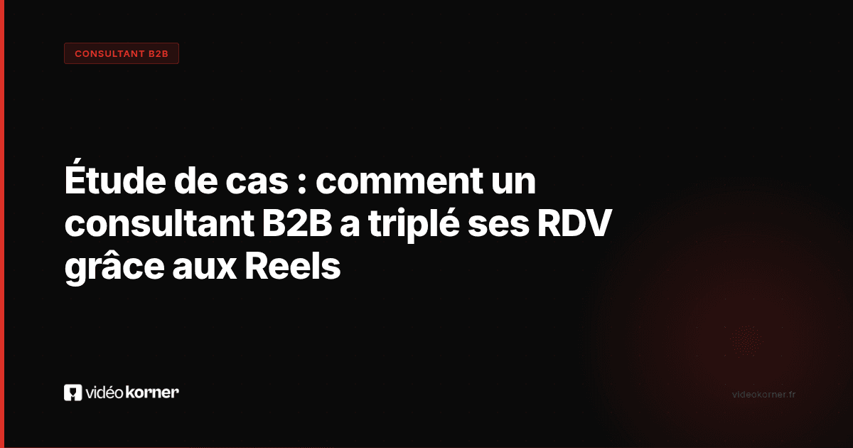 Étude de cas : comment un consultant B2B a triplé ses RDV grâce aux Reels