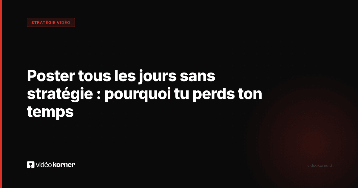 Poster tous les jours sans stratégie : pourquoi tu perds ton temps
